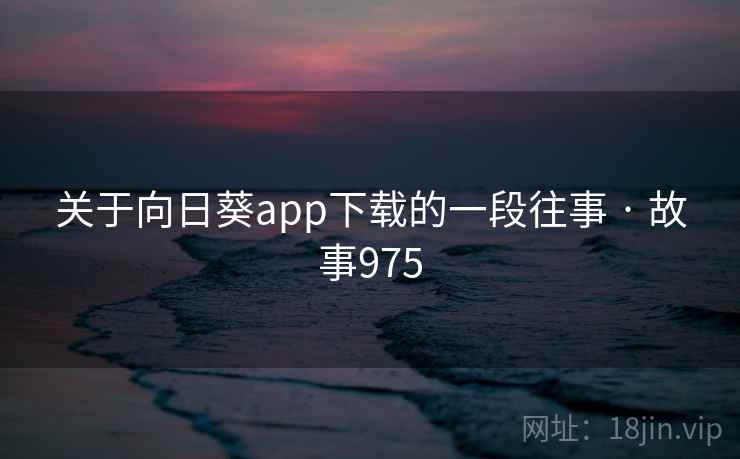 关于向日葵app下载的一段往事 · 故事975