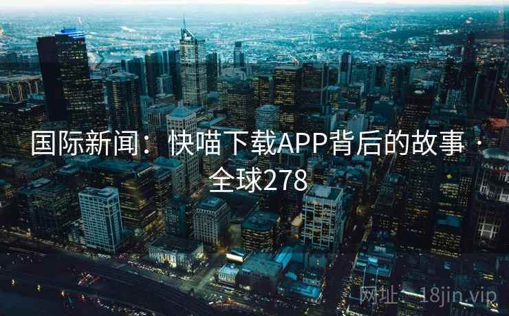 国际新闻：快喵下载APP背后的故事 · 全球278