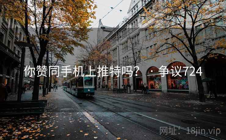 你赞同手机上推特吗？ · 争议724