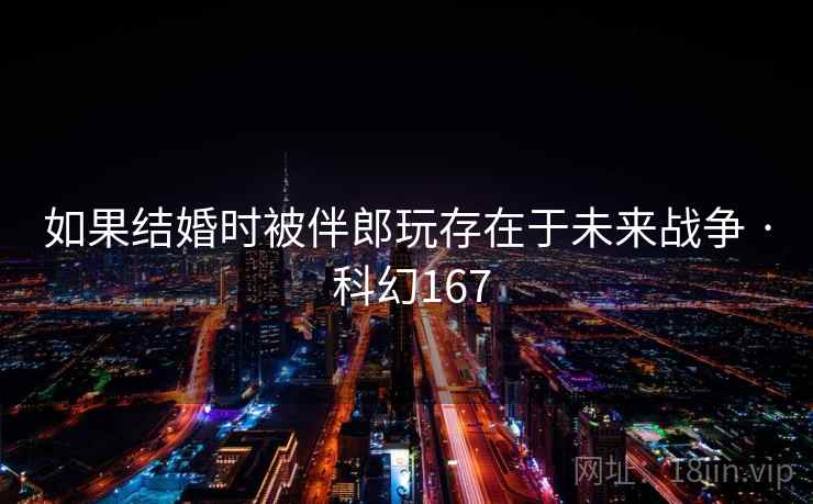 如果结婚时被伴郎玩存在于未来战争 · 科幻167