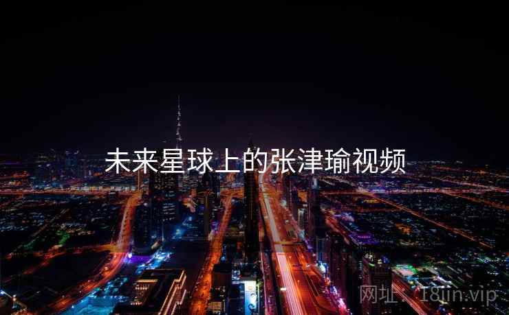 未来星球上的张津瑜视频