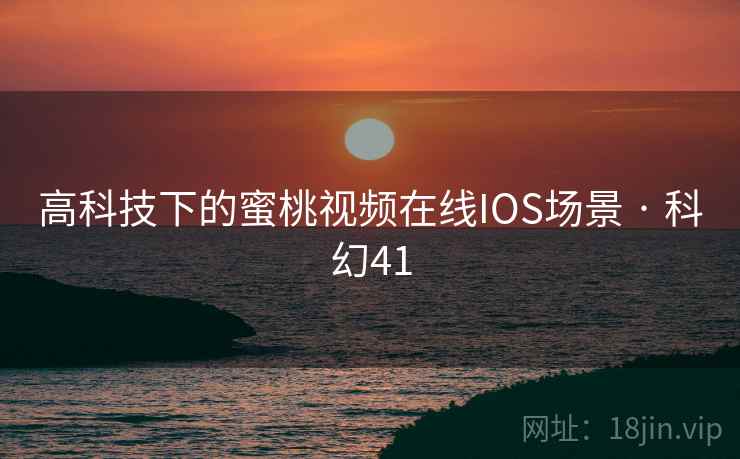 高科技下的蜜桃视频在线IOS场景 · 科幻41