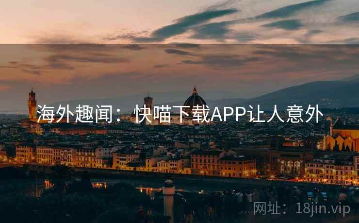 海外趣闻：快喵下载APP让人意外
