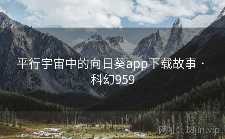 平行宇宙中的向日葵app下载故事 · 科幻959